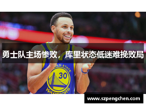 勇士队主场惨败，库里状态低迷难挽败局