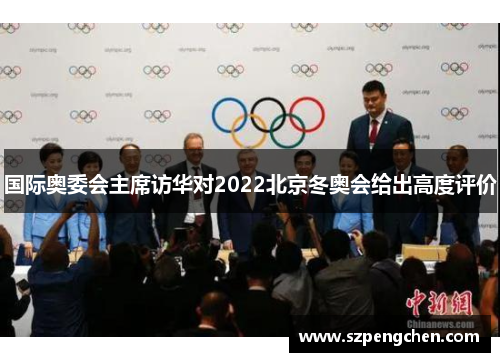 国际奥委会主席访华对2022北京冬奥会给出高度评价